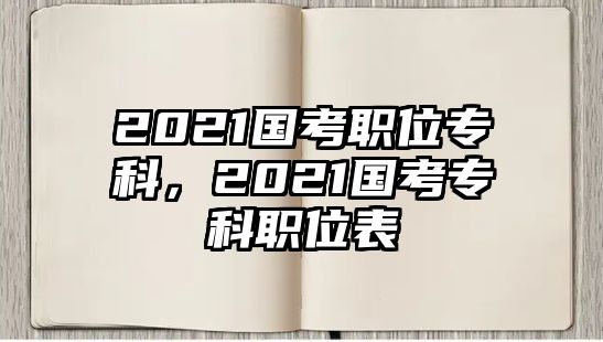 2021國考職位專科，2021國考專科職位表