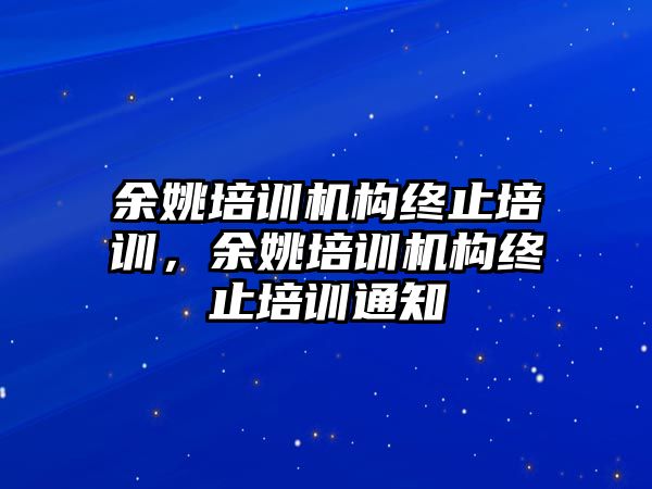 余姚培訓機構終止培訓，余姚培訓機構終止培訓通知