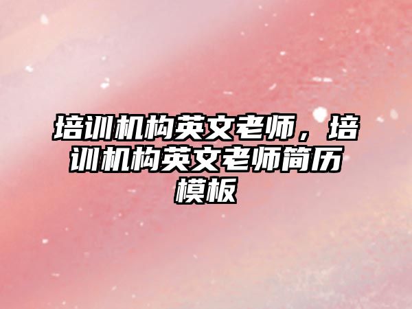 培訓機構英文老師，培訓機構英文老師簡歷模板