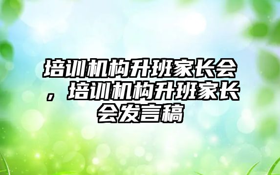 培訓機構(gòu)升班家長會，培訓機構(gòu)升班家長會發(fā)言稿