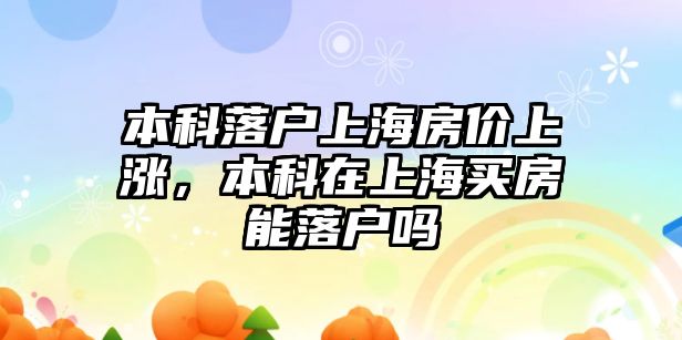 本科落戶(hù)上海房?jī)r(jià)上漲，本科在上海買(mǎi)房能落戶(hù)嗎