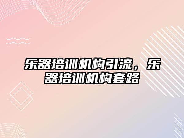 樂器培訓機構引流，樂器培訓機構套路