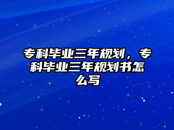 專科畢業(yè)三年規(guī)劃，專科畢業(yè)三年規(guī)劃書怎么寫