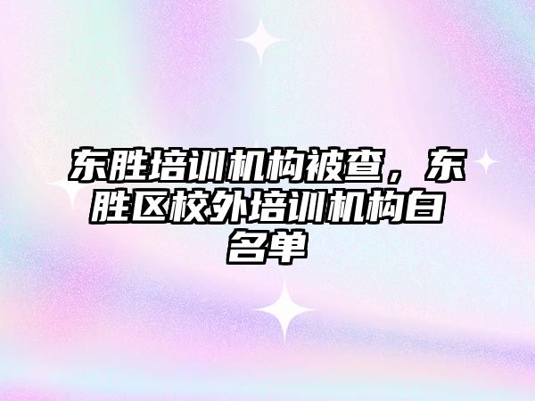 東勝培訓機構(gòu)被查，東勝區(qū)校外培訓機構(gòu)白名單