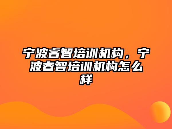 寧波睿智培訓機構(gòu)，寧波睿智培訓機構(gòu)怎么樣