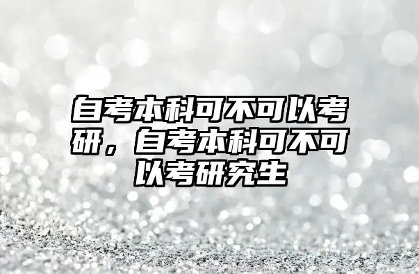 自考本科可不可以考研，自考本科可不可以考研究生