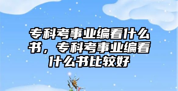 專科考事業(yè)編看什么書，專科考事業(yè)編看什么書比較好