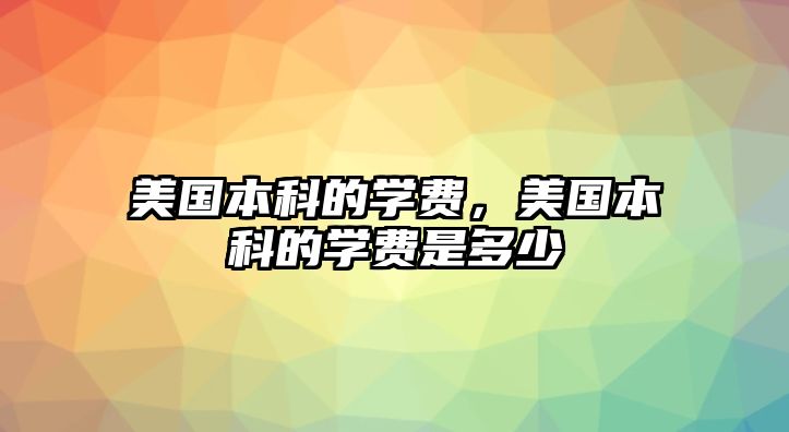 美國本科的學(xué)費，美國本科的學(xué)費是多少