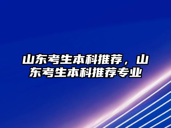 山東考生本科推薦，山東考生本科推薦專業(yè)