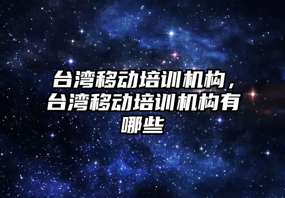 臺灣移動培訓機構，臺灣移動培訓機構有哪些