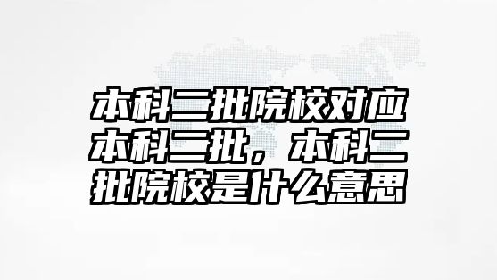 本科二批院校對(duì)應(yīng)本科二批，本科二批院校是什么意思