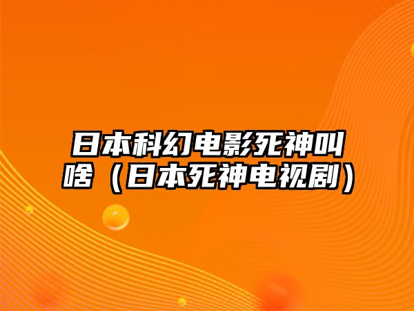 日本科幻電影死神叫啥（日本死神電視劇）