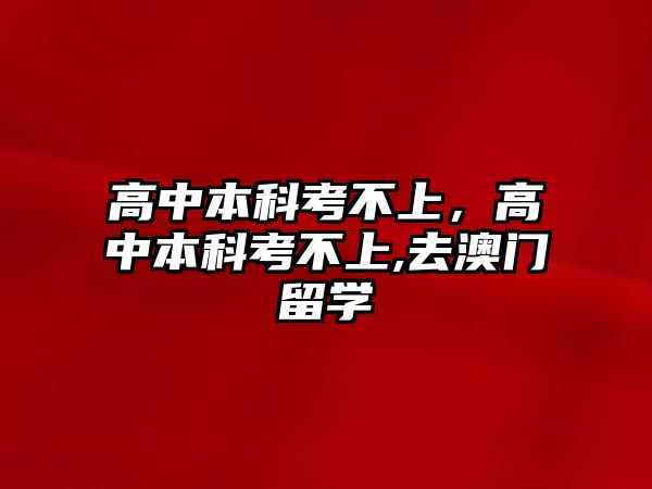 高中本科考不上，高中本科考不上,去澳門留學(xué)