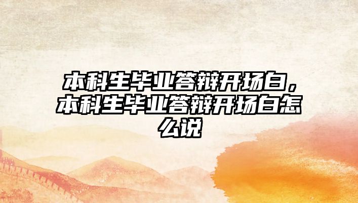 本科生畢業(yè)答辯開場白，本科生畢業(yè)答辯開場白怎么說