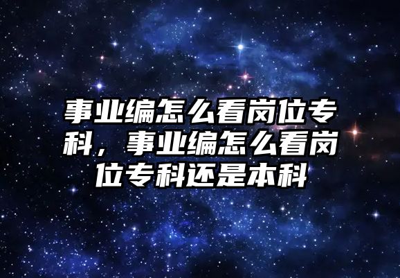 事業(yè)編怎么看崗位專科，事業(yè)編怎么看崗位專科還是本科