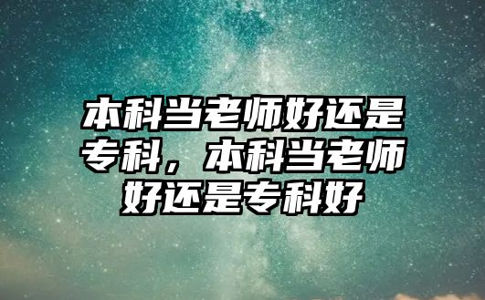 本科當老師好還是專科，本科當老師好還是專科好