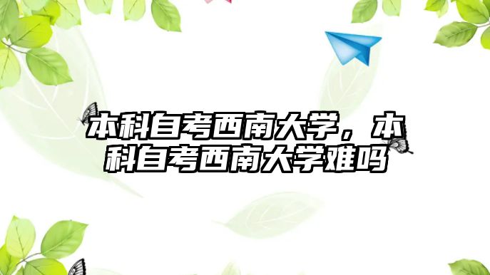 本科自考西南大學，本科自考西南大學難嗎