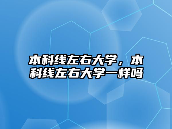 本科線左右大學，本科線左右大學一樣嗎