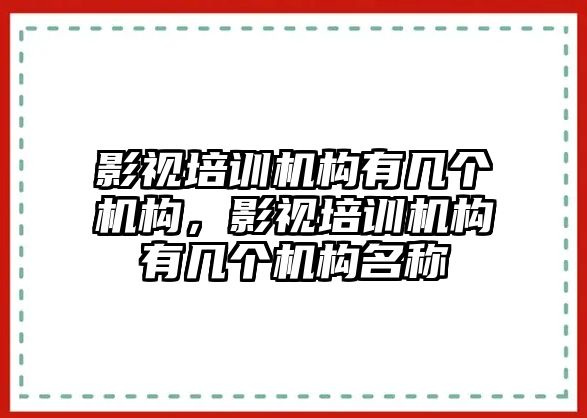 影視培訓(xùn)機構(gòu)有幾個機構(gòu)，影視培訓(xùn)機構(gòu)有幾個機構(gòu)名稱