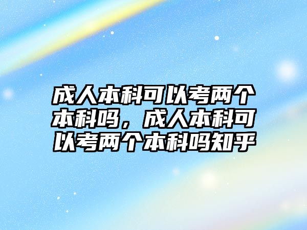 成人本科可以考兩個(gè)本科嗎，成人本科可以考兩個(gè)本科嗎知乎