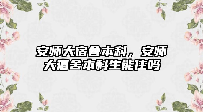 安師大宿舍本科，安師大宿舍本科生能住嗎