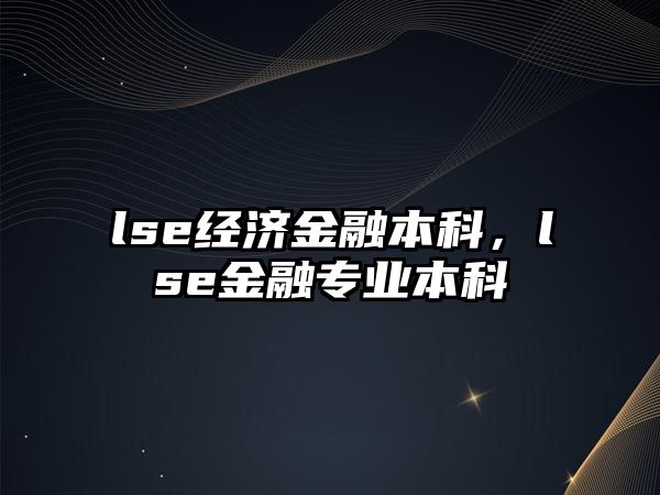 lse經濟金融本科，lse金融專業(yè)本科