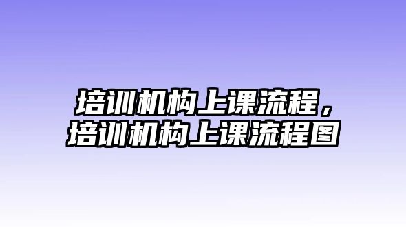 培訓(xùn)機構(gòu)上課流程，培訓(xùn)機構(gòu)上課流程圖