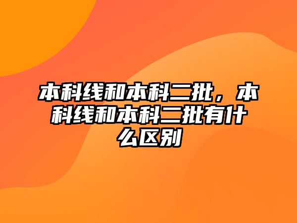 本科線和本科二批，本科線和本科二批有什么區(qū)別