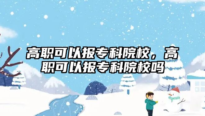 高職可以報(bào)專科院校，高職可以報(bào)專科院校嗎