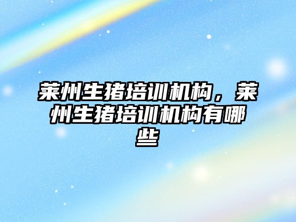 萊州生豬培訓機構，萊州生豬培訓機構有哪些