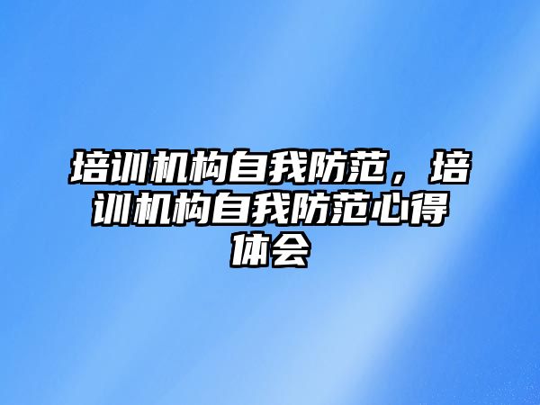 培訓機構(gòu)自我防范，培訓機構(gòu)自我防范心得體會