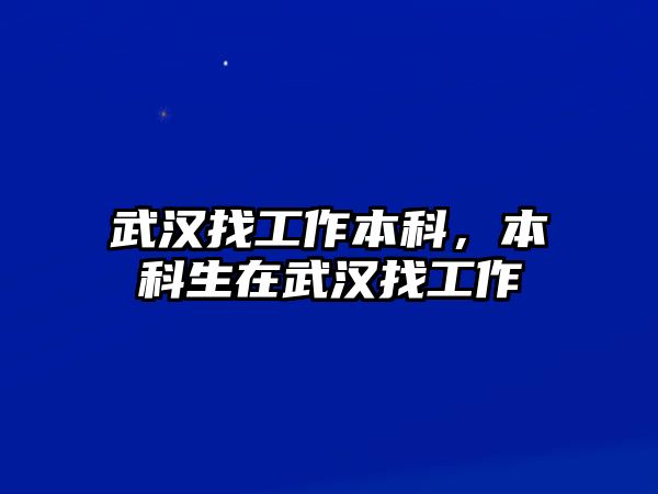 武漢找工作本科，本科生在武漢找工作