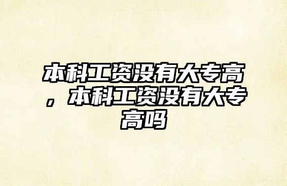 本科工資沒有大專高，本科工資沒有大專高嗎