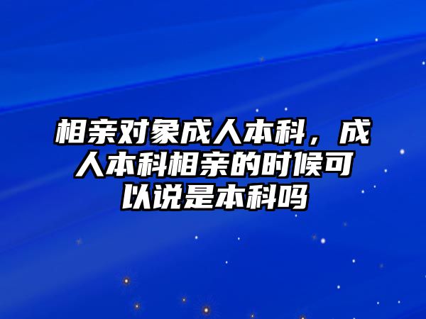 相親對象成人本科，成人本科相親的時候可以說是本科嗎