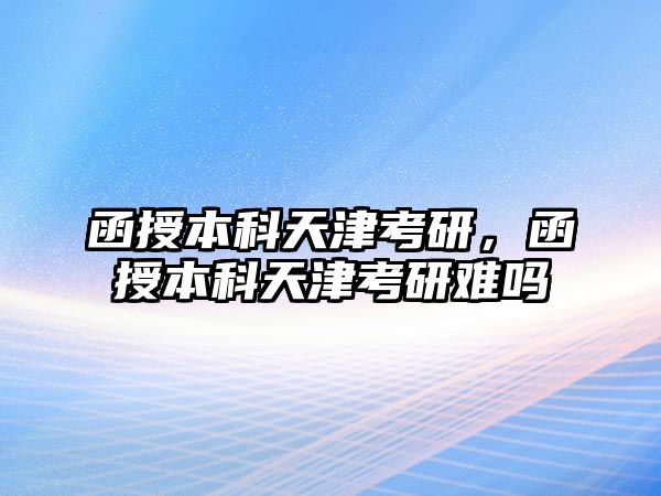 函授本科天津考研，函授本科天津考研難嗎