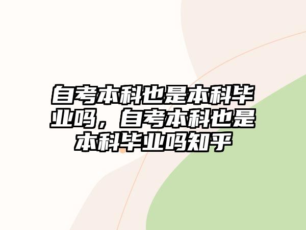 自考本科也是本科畢業(yè)嗎，自考本科也是本科畢業(yè)嗎知乎