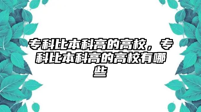 專科比本科高的高校，專科比本科高的高校有哪些