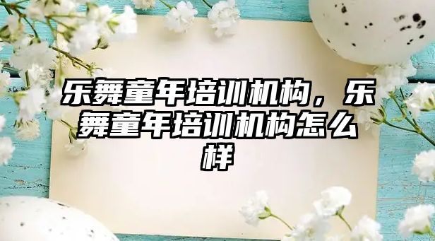 樂舞童年培訓機構，樂舞童年培訓機構怎么樣