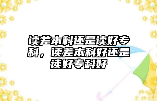 讀差本科還是讀好專科，讀差本科好還是讀好專科好