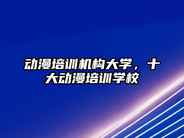 動漫培訓機構(gòu)大學，十大動漫培訓學校