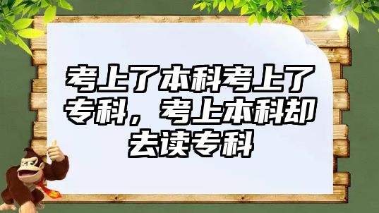 考上了本科考上了專科，考上本科卻去讀專科