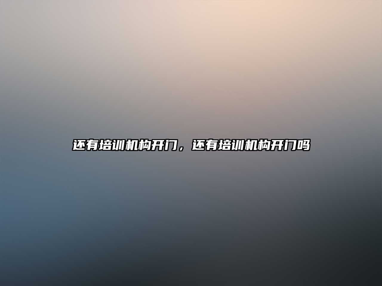 還有培訓(xùn)機(jī)構(gòu)開門，還有培訓(xùn)機(jī)構(gòu)開門嗎