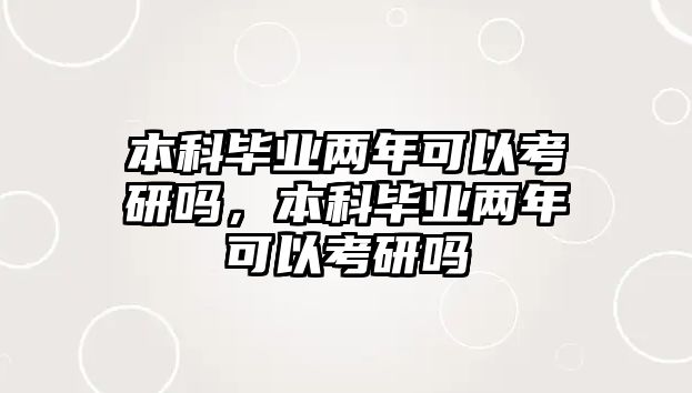 本科畢業(yè)兩年可以考研嗎，本科畢業(yè)兩年可以考研嗎