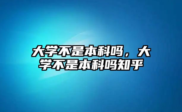 大學不是本科嗎，大學不是本科嗎知乎