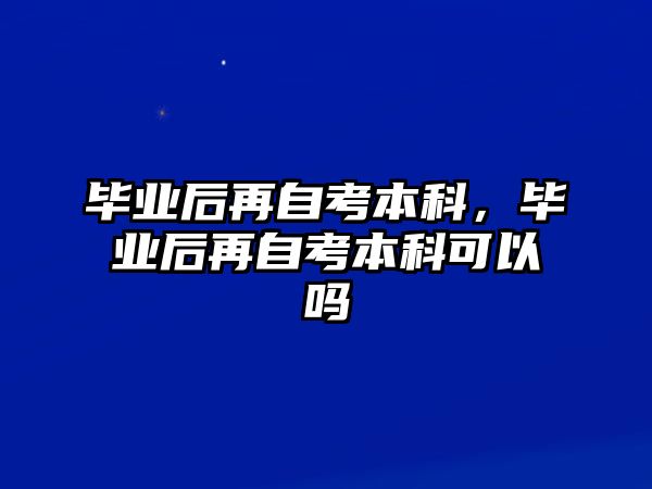 畢業(yè)后再自考本科，畢業(yè)后再自考本科可以嗎