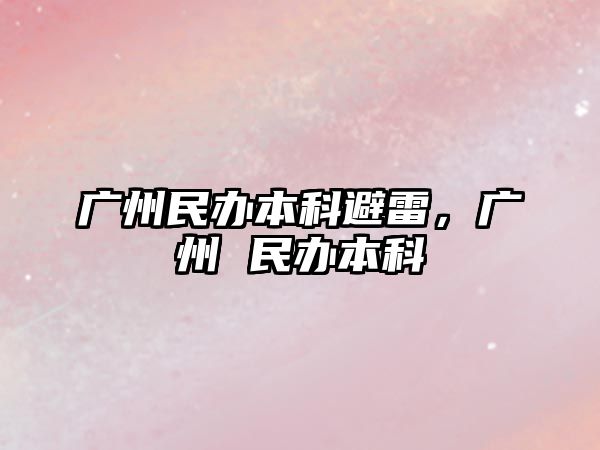 廣州民辦本科避雷，廣州 民辦本科