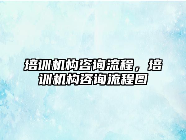 培訓機構咨詢流程，培訓機構咨詢流程圖