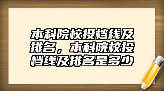 本科院校投檔線及排名，本科院校投檔線及排名是多少