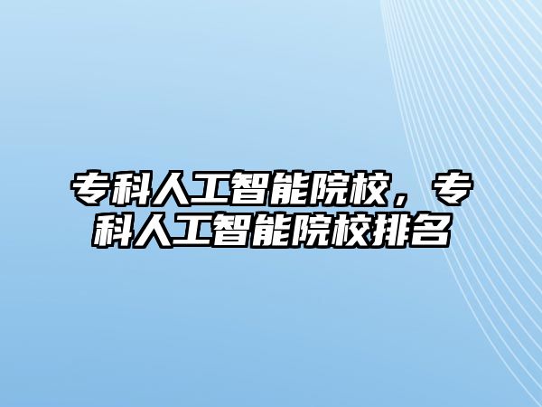 專科人工智能院校，專科人工智能院校排名