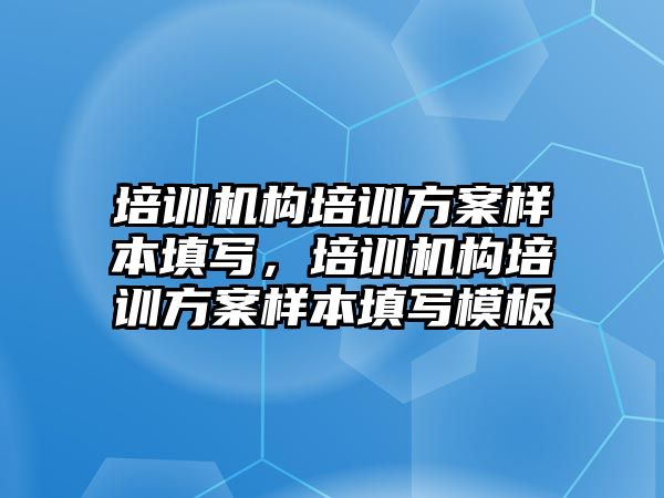 培訓機構培訓方案樣本填寫，培訓機構培訓方案樣本填寫模板